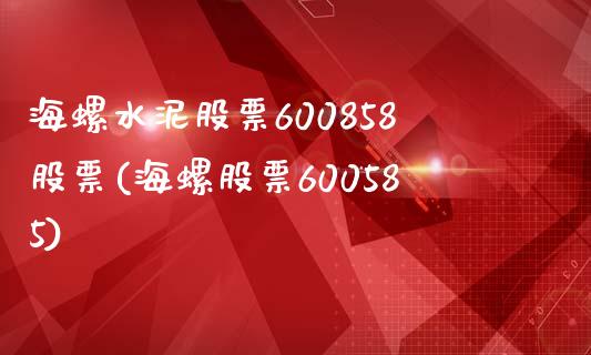 海螺水泥股票600858股票(海螺股票600585)_https://www.zghnxxa.com_黄金期货_第1张