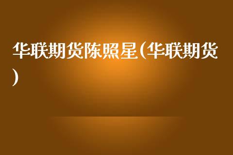 华联期货陈照星(华联期货)_https://www.zghnxxa.com_期货直播室_第1张