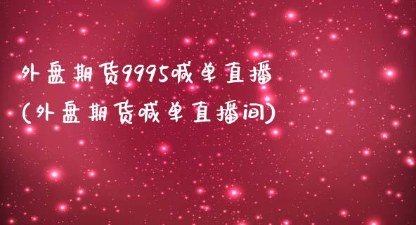 外盘期货9995喊单直播(外盘期货喊单直播间)_https://www.zghnxxa.com_内盘期货_第1张