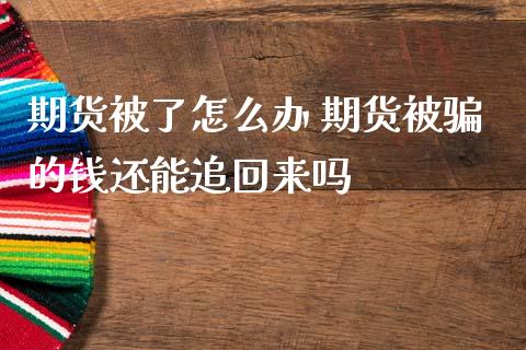 期货被了怎么办 期货被骗的钱还能追回来吗_https://www.zghnxxa.com_内盘期货_第1张