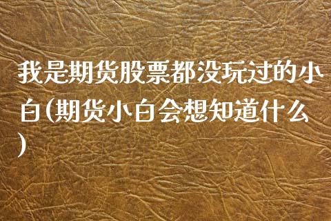 我是期货股票都没玩过的小白(期货小白会想知道什么)_黄金期货_第1张_期货直播室 我是期货股票都没玩过的小白(期货小白会想知道什么)_https://www.zghnxxa.com_黄金期货_第1张