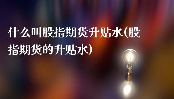 什么叫股指期货升贴水(股指期货的升贴水)_期货直播室_第1张_期货直播室 什么叫股指期货升贴水(股指期货的升贴水)_https://www.zghnxxa.com_期货直播室_第1张