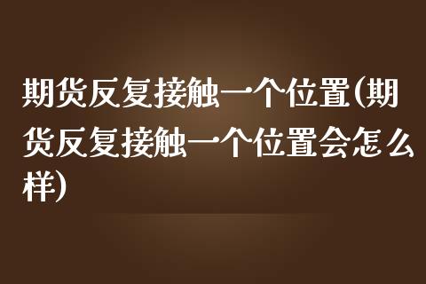 期货反复接触一个位置(期货反复接触一个位置会怎么样)_国际期货_第1张_期货直播室 期货反复接触一个位置(期货反复接触一个位置会怎么样)_https://www.zghnxxa.com_国际期货_第1张