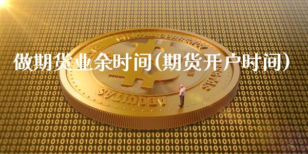 做期货业余时间(期货开户时间)_https://www.zghnxxa.com_期货直播室_第1张