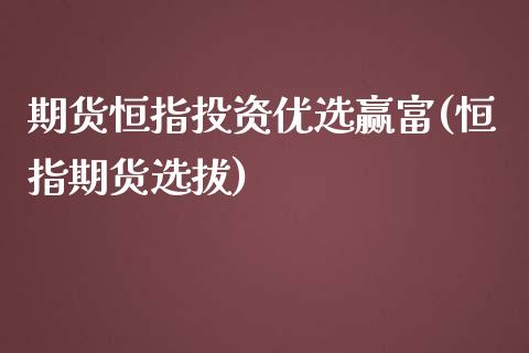 期货恒指投资优选赢富(恒指期货选拔)_期货直播室_第1张_期货直播室 期货恒指投资优选赢富(恒指期货选拔)_https://www.zghnxxa.com_期货直播室_第1张