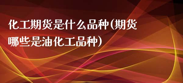 化工期货是什么品种(期货哪些是油化工品种)_期货直播室_第1张_期货直播室 化工期货是什么品种(期货哪些是油化工品种)_https://www.zghnxxa.com_期货直播室_第1张