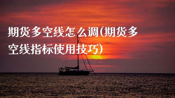期货多空线怎么调(期货多空线指标使用技巧)_https://www.zghnxxa.com_国际期货_第1张