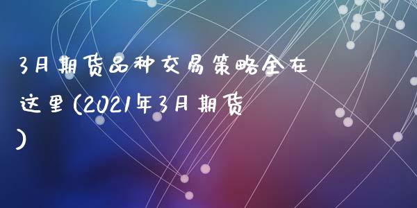 3月期货品种交易策略全在这里(2021年3月期货)_期货直播室_第1张_期货直播室 3月期货品种交易策略全在这里(2021年3月期货)_https://www.zghnxxa.com_期货直播室_第1张