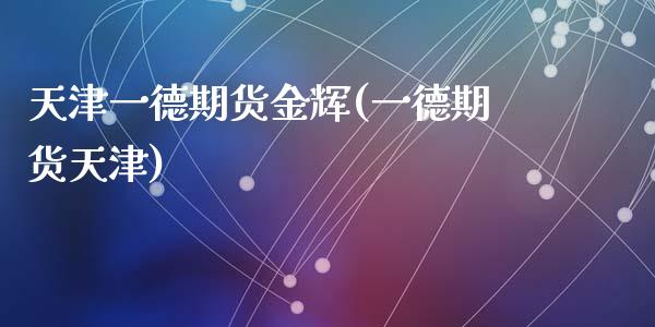 天津一德期货金辉(一德期货天津)_https://www.zghnxxa.com_黄金期货_第1张