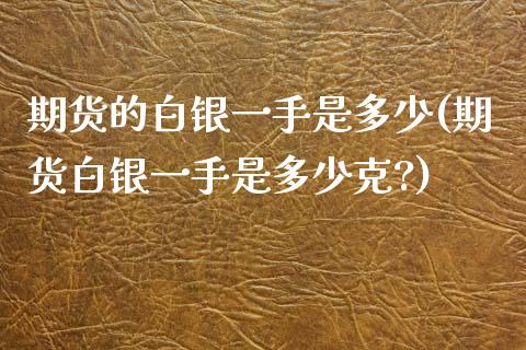 期货的白银一手是多少(期货白银一手是多少克?)_期货直播室_第1张_期货直播室 期货的白银一手是多少(期货白银一手是多少克?)_https://www.zghnxxa.com_期货直播室_第1张