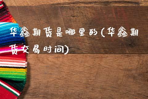 华鑫期货是哪里的(华鑫期货交易时间)_内盘期货_第1张_期货直播室 华鑫期货是哪里的(华鑫期货交易时间)_https://www.zghnxxa.com_内盘期货_第1张