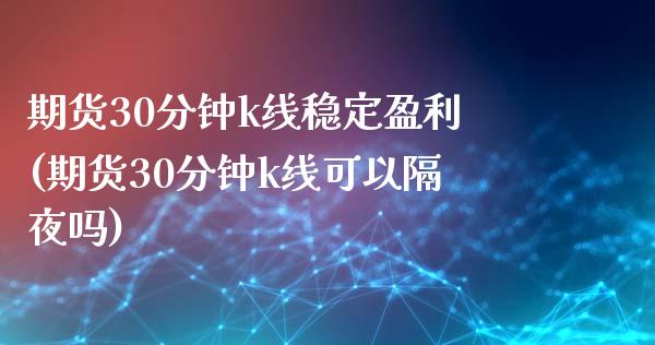 期货30分钟k线稳定盈利(期货30分钟k线可以隔夜吗)_黄金期货_第1张_期货直播室 期货30分钟k线稳定盈利(期货30分钟k线可以隔夜吗)_https://www.zghnxxa.com_黄金期货_第1张