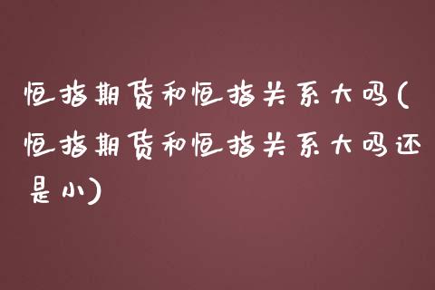 恒指期货和恒指关系大吗(恒指期货和恒指关系大吗还是小)_https://www.zghnxxa.com_国际期货_第1张