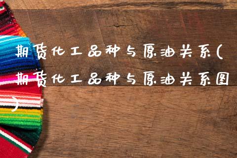 期货化工品种与原油关系(期货化工品种与原油关系图)_https://www.zghnxxa.com_国际期货_第1张