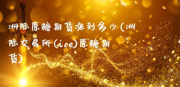 洲际原糖期货涨到多少(洲际交易所(ice)原糖期货)_https://www.zghnxxa.com_内盘期货_第1张