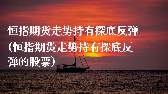 恒指期货走势持有探底反弹(恒指期货走势持有探底反弹的股票)_期货直播室_第1张_期货直播室 恒指期货走势持有探底反弹(恒指期货走势持有探底反弹的股票)_https://www.zghnxxa.com_期货直播室_第1张