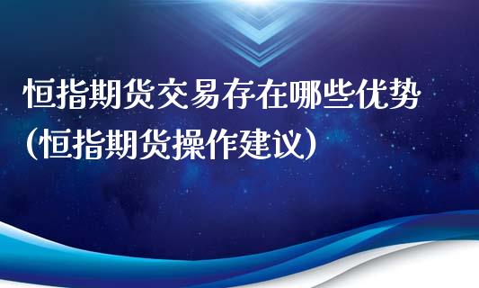 恒指期货交易存在哪些优势(恒指期货操作建议)_期货直播室_第1张_期货直播室 恒指期货交易存在哪些优势(恒指期货操作建议)_https://www.zghnxxa.com_期货直播室_第1张