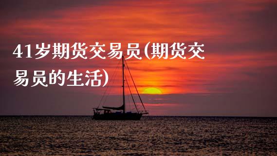 41岁期货交易员(期货交易员的生活)_https://www.zghnxxa.com_内盘期货_第1张