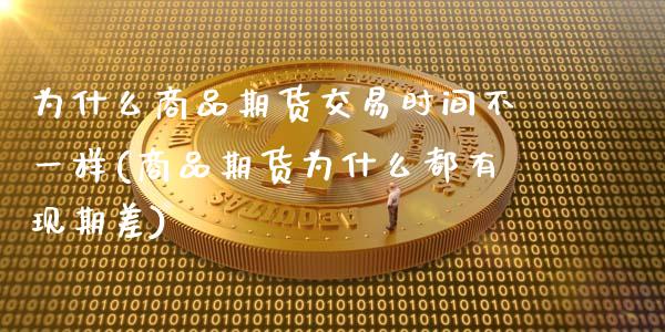 为什么商品期货交易时间不一样(商品期货为什么都有现期差)_https://www.zghnxxa.com_内盘期货_第1张