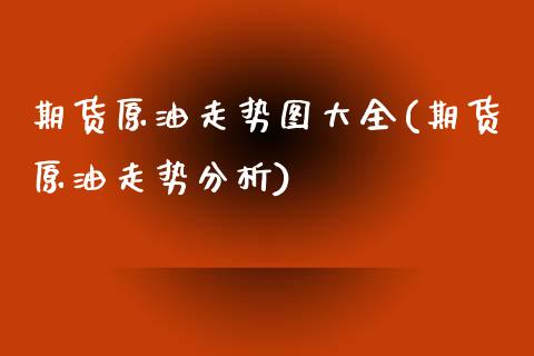 期货原油走势图大全(期货原油走势分析)_黄金期货_第1张_期货直播室 期货原油走势图大全(期货原油走势分析)_https://www.zghnxxa.com_黄金期货_第1张