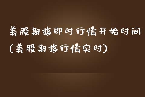 美股期指即时行情开始时间(美股期指行情实时)_https://www.zghnxxa.com_国际期货_第1张
