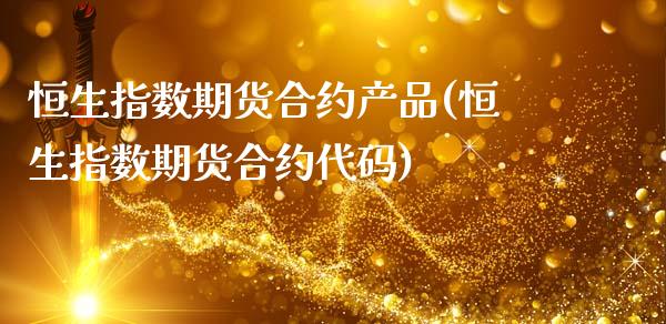 恒生指数期货合约产品(恒生指数期货合约代码)_https://www.zghnxxa.com_国际期货_第1张