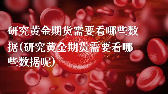 研究黄金期货需要看哪些数据(研究黄金期货需要看哪些数据呢)_内盘期货_第1张_期货直播室 研究黄金期货需要看哪些数据(研究黄金期货需要看哪些数据呢)_https://www.zghnxxa.com_内盘期货_第1张