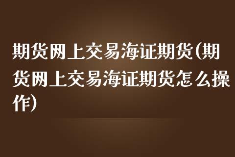 期货网上交易海证期货(期货网上交易海证期货怎么操作)_https://www.zghnxxa.com_黄金期货_第1张