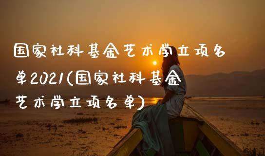 国家社科基金艺术学立项名单2021(国家社科基金艺术学立项名单)_https://www.zghnxxa.com_黄金期货_第1张