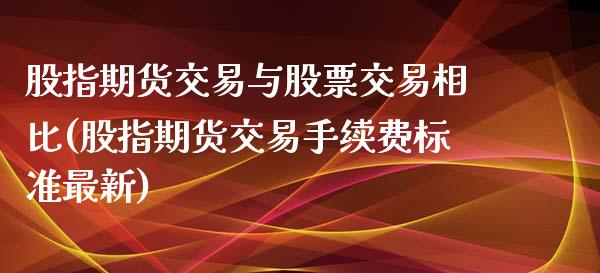 股指期货交易与股票交易相比(股指期货交易手续费标准最新)_https://www.zghnxxa.com_国际期货_第1张