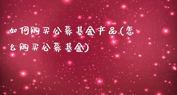 如何购买公募基金产品(怎么购买公募基金)_黄金期货_第1张_期货直播室 如何购买公募基金产品(怎么购买公募基金)_https://www.zghnxxa.com_黄金期货_第1张