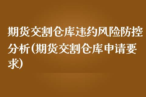 期货交割仓库违约风险防控分析(期货交割仓库申请要求)_https://www.zghnxxa.com_国际期货_第1张