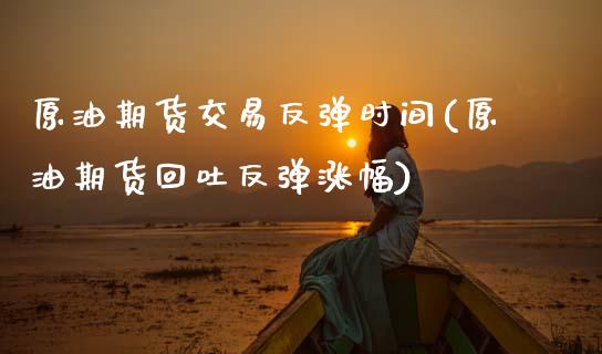 原油期货交易反弹时间(原油期货回吐反弹涨幅)_https://www.zghnxxa.com_内盘期货_第1张
