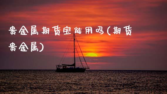 贵金属期货宝能用吗(期货贵金属)_内盘期货_第1张_期货直播室 贵金属期货宝能用吗(期货贵金属)_https://www.zghnxxa.com_内盘期货_第1张