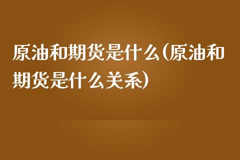 原油和期货是什么(原油和期货是什么关系)_https://www.zghnxxa.com_内盘期货_第1张