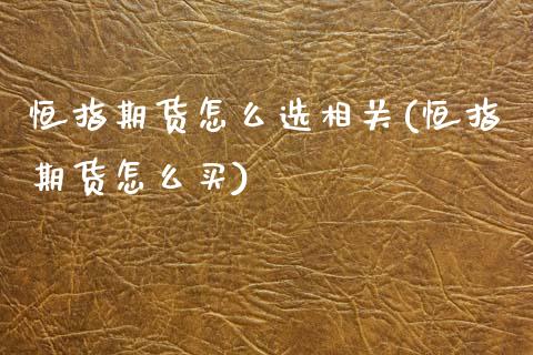 恒指期货怎么选相关(恒指期货怎么买)_期货直播室_第1张_期货直播室 恒指期货怎么选相关(恒指期货怎么买)_https://www.zghnxxa.com_期货直播室_第1张
