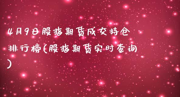 4月9日股指期货成交持仓排行榜(股指期货实时查询)_内盘期货_第1张_期货直播室 4月9日股指期货成交持仓排行榜(股指期货实时查询)_https://www.zghnxxa.com_内盘期货_第1张