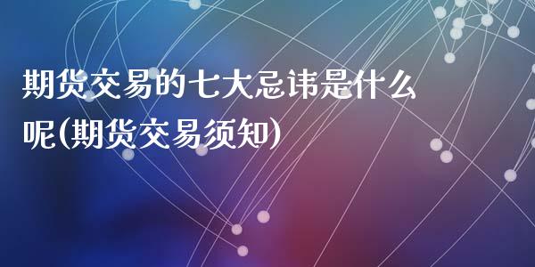 期货交易的七大忌讳是什么呢(期货交易须知)_https://www.zghnxxa.com_黄金期货_第1张