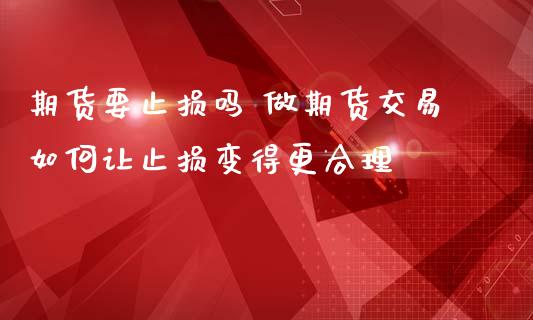 期货要止损吗 做期货交易如何让止损变得更合理_https://www.zghnxxa.com_内盘期货_第1张