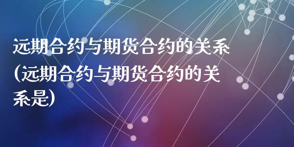 远期合约与期货合约的关系(远期合约与期货合约的关系是)_https://www.zghnxxa.com_黄金期货_第1张