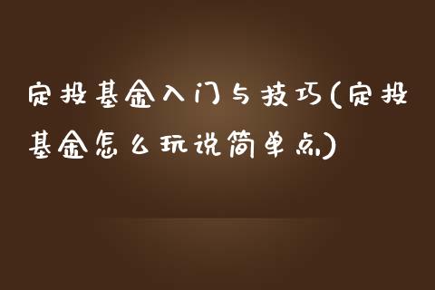 定投基金入门与技巧(定投基金怎么玩说简单点)_https://www.zghnxxa.com_黄金期货_第1张