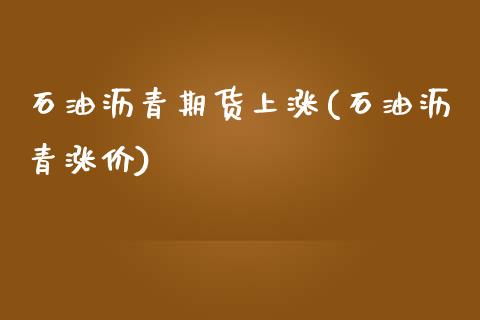 石油沥青期货上涨(石油沥青涨价)_https://www.zghnxxa.com_黄金期货_第1张