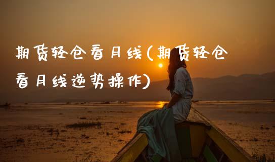 期货轻仓看月线(期货轻仓看月线逆势操作)_https://www.zghnxxa.com_黄金期货_第1张