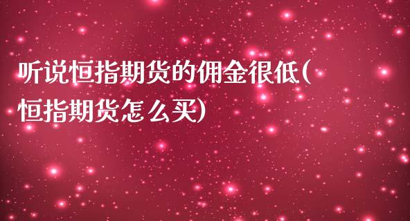 听说恒指期货的佣金很低(恒指期货怎么买)_https://www.zghnxxa.com_黄金期货_第1张