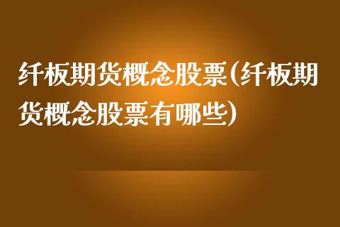 纤板期货概念股票(纤板期货概念股票有哪些)_https://www.zghnxxa.com_期货直播室_第1张