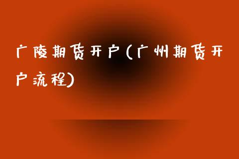 广陵期货开户(广州期货开户流程)_期货直播室_第1张_期货直播室 广陵期货开户(广州期货开户流程)_https://www.zghnxxa.com_期货直播室_第1张