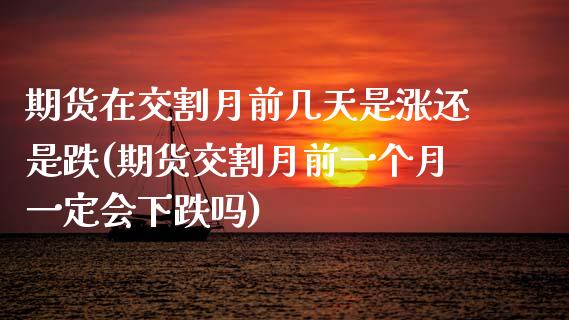 期货在交割月前几天是涨还是跌(期货交割月前一个月一定会下跌吗)_https://www.zghnxxa.com_内盘期货_第1张