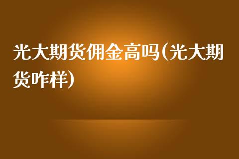 光大期货佣金高吗(光大期货咋样)_https://www.zghnxxa.com_期货直播室_第1张