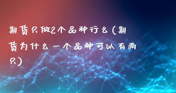 期货只做2个品种行么(期货为什么一个品种可以有两只)_https://www.zghnxxa.com_内盘期货_第1张