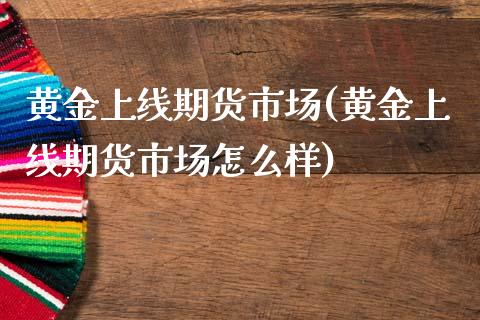 黄金上线期货市场(黄金上线期货市场怎么样)_期货直播室_第1张_期货直播室 黄金上线期货市场(黄金上线期货市场怎么样)_https://www.zghnxxa.com_期货直播室_第1张